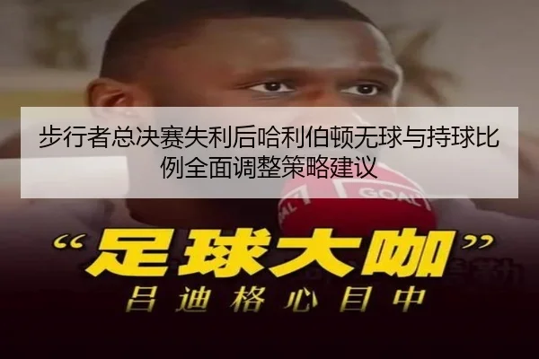 步行者总决赛失利后哈利伯顿无球与持球比例全面调整策略建议