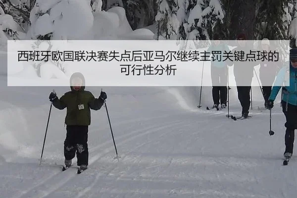 西班牙欧国联决赛失点后亚马尔继续主罚关键点球的可行性分析